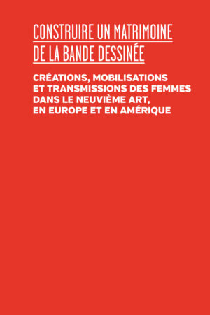 Construire un matrimoine de la bande dessinée. Créations, mobilisations et transmissions des femmes dans le neuvième art, en Europe et en Amérique