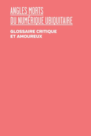 Angles morts du numérique ubiquitaire. Glossaire critique et amoureux